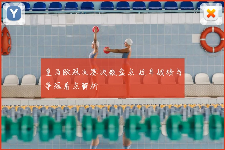 皇马欧冠决赛次数盘点 近年战绩与争冠看点解析