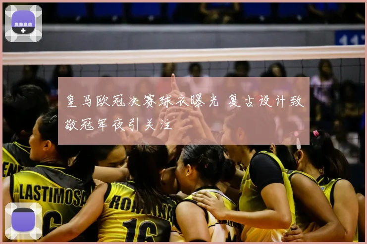 皇马欧冠决赛球衣曝光 复古设计致敬冠军夜引关注