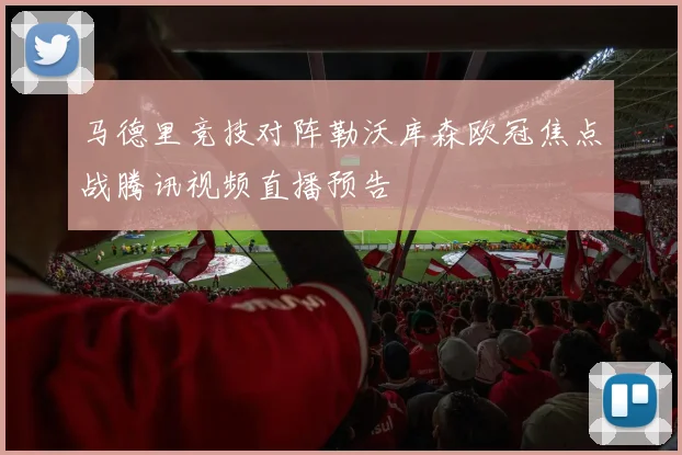 马德里竞技对阵勒沃库森欧冠焦点战腾讯视频直播预告